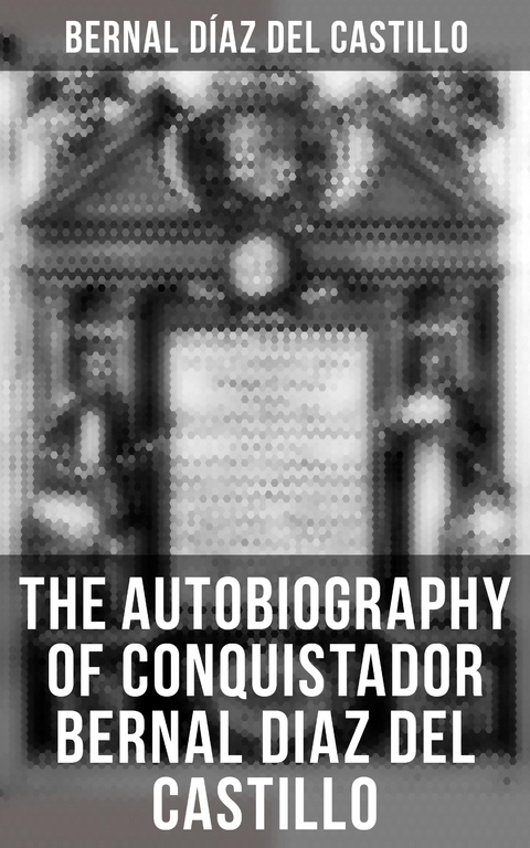 The Autobiography of Conquistador Bernal Diaz del Castillo - Bernal D&iacute;az del Castillo