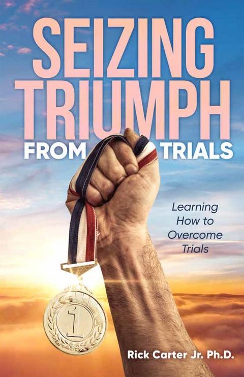 Seizing Triumph From Trials - Rick Carter Jr. Ph. D.