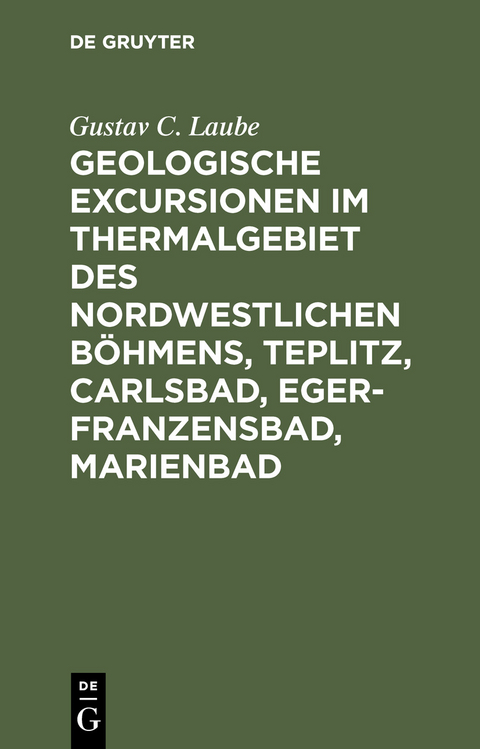 Geologische Excursionen im Thermalgebiet des nordwestlichen B&ouml;hmens, Teplitz, Carlsbad, Eger-Franzensbad, Marienbad - Gustav C. Laube