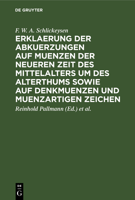 Erklaerung der Abkuerzungen auf Muenzen der neueren Zeit des Mittelalters um des Alterthums sowie auf Denkmuenzen und muenzartigen Zeichen - F. W. a. Schlickeysen