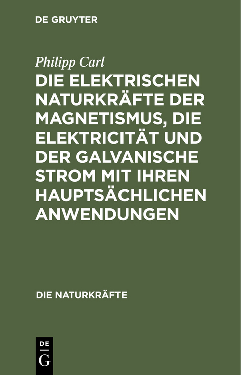 Die elektrischen Naturkr&auml;fte der Magnetismus, die Elektricit&auml;t und der galvanische Strom mit ihren haupts&auml;chlichen Anwendungen - Philipp Carl