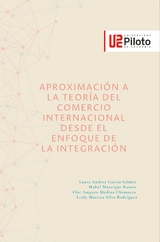 Aproximaci&oacute;n a la teor&iacute;a del comercio internacional desde el enfoque de la integraci&oacute;n -  Flor Amparo Medina Chamorro,  Laura Andrea Garcia Gomez,  Mabel Manrique Ramos,  Leidy Maritza Silva Rodriguez