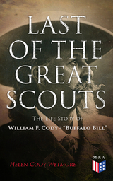 Last of the Great Scouts: The Life Story of William F. Cody - "Buffalo Bill" - Helen Cody Wetmore