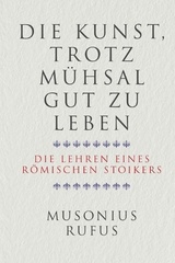 Die Kunst, trotz Mühsal gut zu leben -  Gaius Musonius Rufus