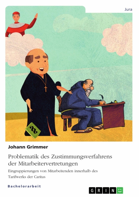 Problematik des Zustimmungsverfahrens der Mitarbeitervertretungen. Eingruppierungen von Mitarbeitenden innerhalb des Tarifwerks der Caritas -  Johann Grimmer