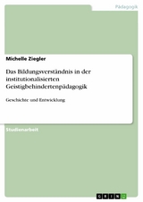 Das Bildungsverst&auml;ndnis in der institutionalisierten Geistigbehindertenp&auml;dagogik - Michelle Ziegler