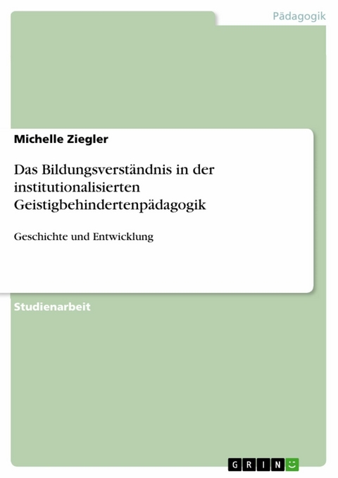Das Bildungsverst&auml;ndnis in der institutionalisierten Geistigbehindertenp&auml;dagogik - Michelle Ziegler