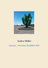 Lanzarote ...mal anders! Reisef&uuml;hrer 2021 - Andrea M&uuml;ller