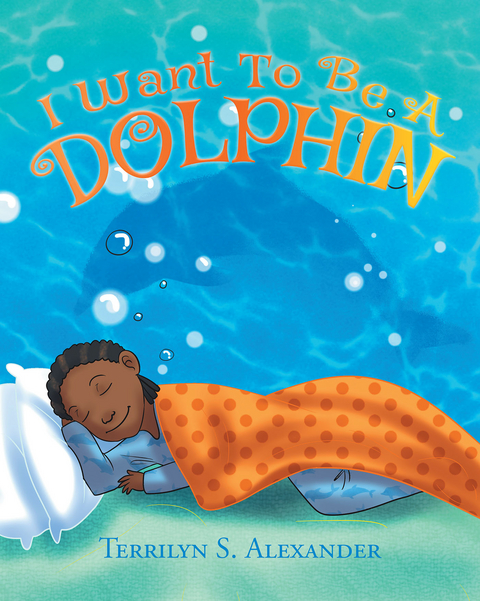 I Want to Be a Dolphin - Terrilyn S Alexander