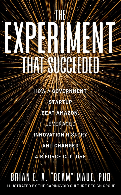 The Experiment That Succeeded How a Government Startup Beat Amazon, Leveraged Innovation History and Changed Air Force Culture - PhD Brian E.A. "Beam" Maue