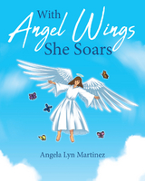 With Angel Wings She Soars - Angela Lyn Martinez