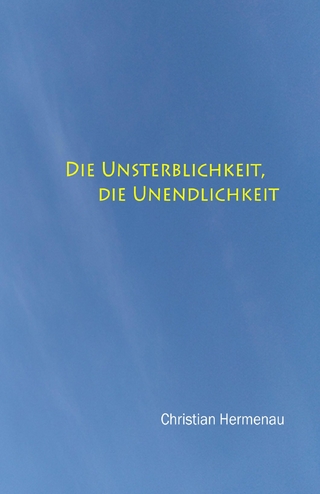 Die Unsterblichkeit, die Unendlichkeit,