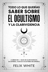 Todo lo que Quer&iacute;as Saber Sobre el Ocultismo y la Clarividencia - Felix White