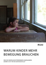 Warum Kinder mehr Bewegung brauchen. Welche bewegungsf&ouml;rdernden Ma&szlig;nahmen eignen sich f&uuml;r die Grundschule? -  Anonym