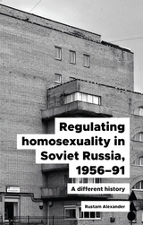 Regulating homosexuality in Soviet Russia, 1956-91 -  Rustam Alexander