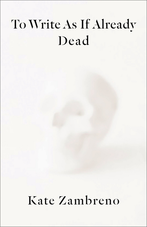 To Write as if Already Dead - Kate Zambreno