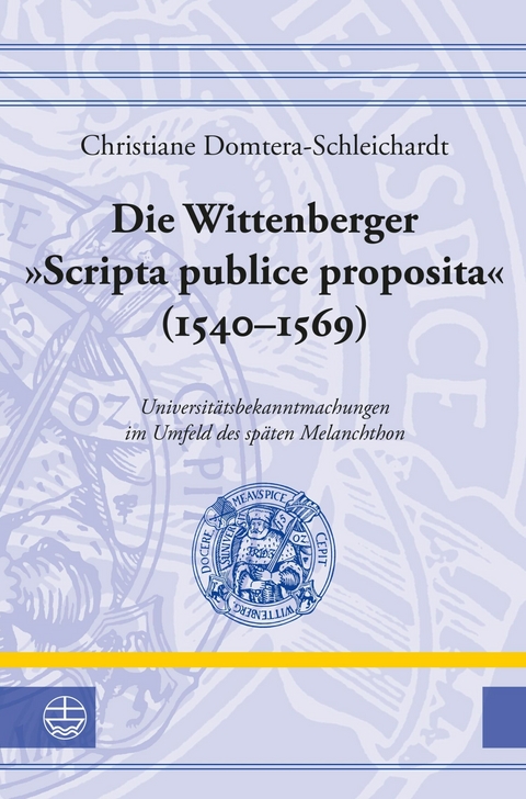 Die Wittenberger "Scripta publice proposita" (1540&ndash;1569) - Christiane Domtera-Schleichardt