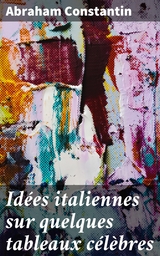 Id&eacute;es italiennes sur quelques tableaux c&eacute;l&egrave;bres - Abraham Constantin