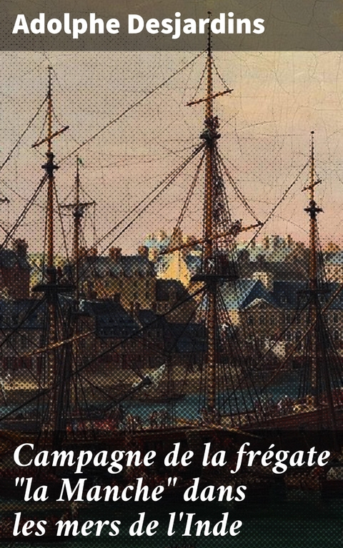 Campagne de la fr&eacute;gate "la Manche" dans les mers de l'Inde - Adolphe Desjardins
