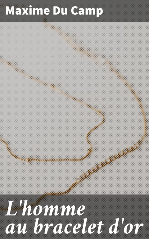 L'homme au bracelet d'or - Maxime Du Camp