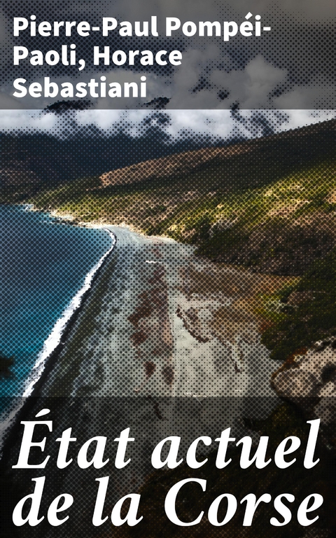 &Eacute;tat actuel de la Corse - Pierre-Paul Pomp&eacute;i-Paoli, Horace Sebastiani