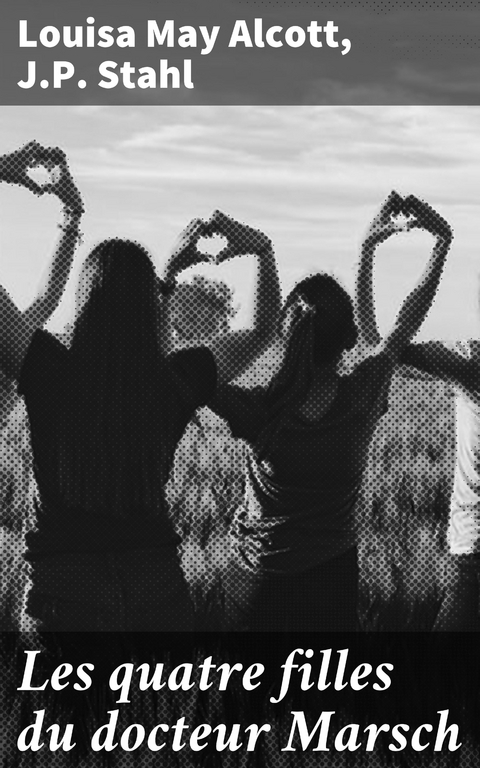 Les quatre filles du docteur Marsch - Louisa May Alcott, J.P. Stahl