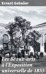 Les Beaux-arts &agrave; l'Exposition universelle de 1855 - Ernest Geba&uuml;er