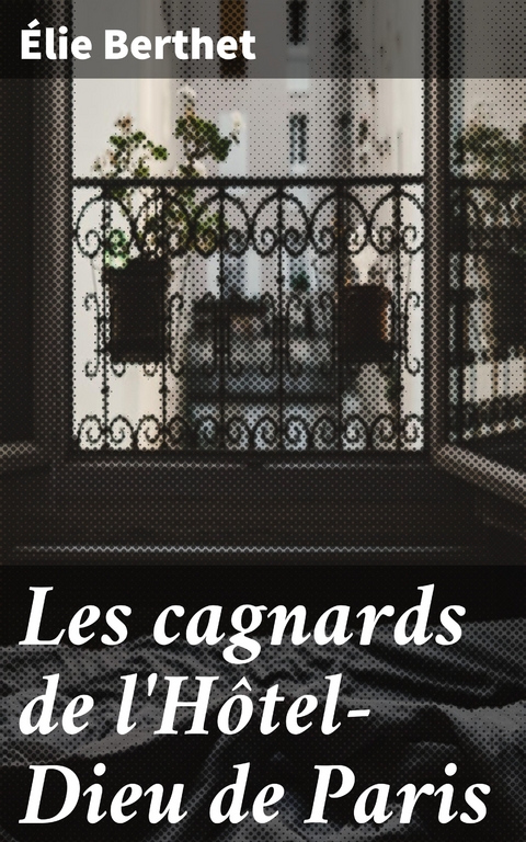 Les cagnards de l'H&ocirc;tel-Dieu de Paris - &Eacute;lie Berthet