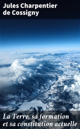 La Terre, sa formation et sa constitution actuelle - Jules Charpentier de Cossigny