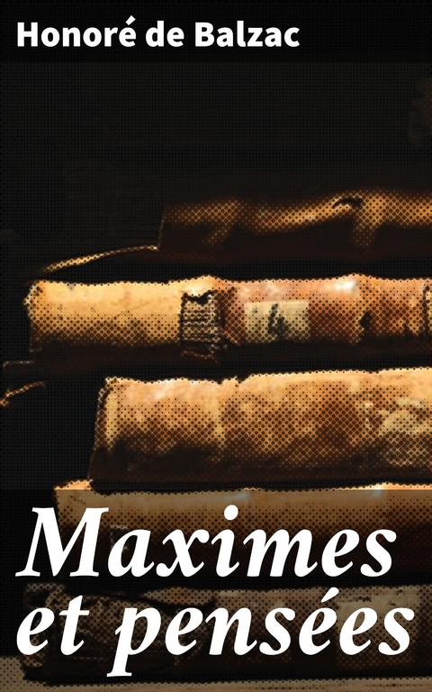 Maximes et pens&eacute;es - Honor&eacute; de Balzac