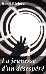 La jeunesse d'un d&eacute;sesp&eacute;r&eacute; - Henri Rivi&egrave;re