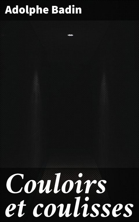 Couloirs et coulisses - Adolphe Badin