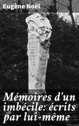 M&eacute;moires d'un imb&eacute;cile: &eacute;crits par lui-m&ecirc;me - Eug&egrave;ne No&euml;l