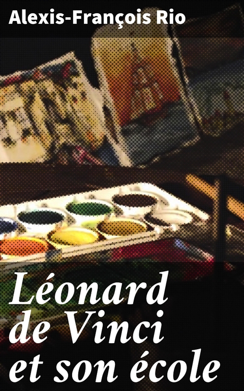 L&eacute;onard de Vinci et son &eacute;cole - Alexis-Fran&ccedil;ois Rio