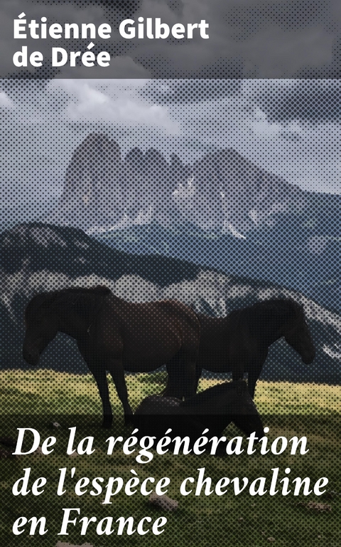 De la r&eacute;g&eacute;n&eacute;ration de l'esp&egrave;ce chevaline en France - &Eacute;tienne Gilbert de Dr&eacute;e