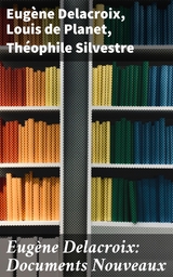 Eug&egrave;ne Delacroix: Documents Nouveaux - Eug&egrave;ne Delacroix, Louis de Planet, Th&eacute;ophile Silvestre