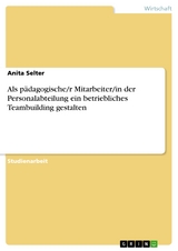 Als p&auml;dagogische/r Mitarbeiter/in der Personalabteilung ein betriebliches Teambuilding gestalten - Anita Selter