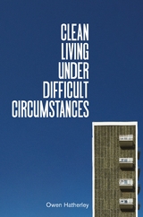 Clean Living Under Difficult Circumstances - Owen Hatherley