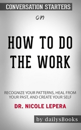 How to Do the Work: Recognize Your Patterns, Heal from Your Past, and Create Your Self by Dr. Nicole LePera: Conversation Starters -  Dailybooks