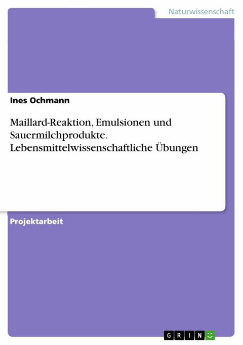 Maillard-Reaktion, Emulsionen und Sauermilchprodukte. Lebensmittelwissenschaftliche &Uuml;bungen - Ines Ochmann