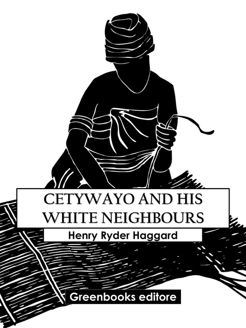 Cetywayo And His White Neighbours - Henry Ryder Haqggard