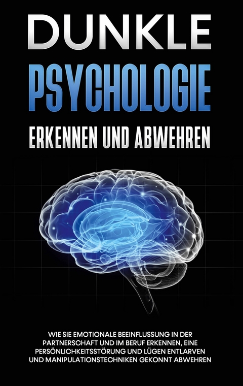 Dunkle Psychologie erkennen und abwehren: Wie Sie emotionale Beeinflussung in der Partnerschaft und im Beruf erkennen, eine Pers&ouml;nlichkeitsst&ouml;rung und L&uuml;gen entlarven und Manipulationstechniken gekonnt abwehren - Martina Richter