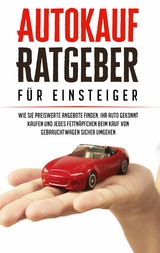 Autokauf Ratgeber für Einsteiger: Wie Sie preiswerte Angebote finden, Ihr Auto gekonnt kaufen und jedes Fettnäpfchen beim Kauf von Gebrauchtwagen sicher umgehen - Mario Schweizer