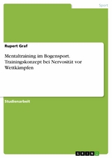 Mentaltraining im Bogensport. Trainingskonzept bei Nervosit&auml;t vor Wettk&auml;mpfen - Rupert Graf