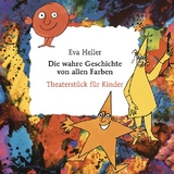 Die wahre Geschichte von allen Farben. Theaterst&uuml;ck f&uuml;r Kinder - Eva Heller