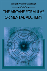 The Arcane Formulas Or Mental Alchemy - William Walker Atkinson