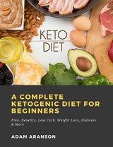 A Complete Ketogenic Diet for Beginners: Plan, Benefits, Low Carb, Weight Loss, Diabetes & More - Adam Aranson
