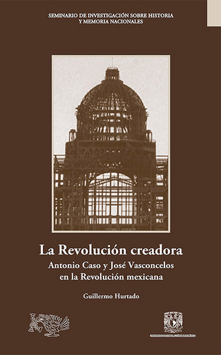 La Revolución creadora: Antonio Caso y José Vasconcelos en la Revolución mexicana