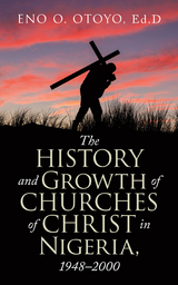 The History and Growth of Churches of Christ in Nigeria, 1948&ndash;2000 - Eno O. Otoyo Ed.D