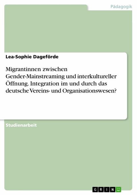 Migrantinnen zwischen Gender-Mainstreaming und interkultureller &Ouml;ffnung. Integration im und durch das deutsche Vereins- und Organisationswesen? - Lea-Sophie Dagef&ouml;rde